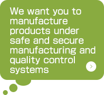 We want you to manufacture products under safe and secure manufacturing and
quality control systems