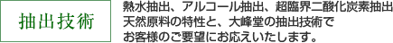 抽出技術：超臨界二酸化炭素抽出、アルコール抽出、熱水抽出天然原料の特性と、大峰堂の抽出技術でお客様のご要望にお応えいたします。