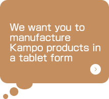 We want you to manufacture Kampo products in a tablet form