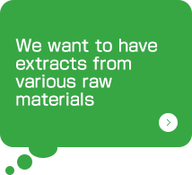 We want to have extracts from various raw materials