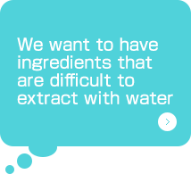 We want to have ingredients that are difficult to extract with water