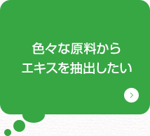 色々な原料からエキスを抽出したい