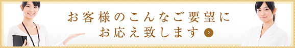 お客様のこんなご要望にお応え致します